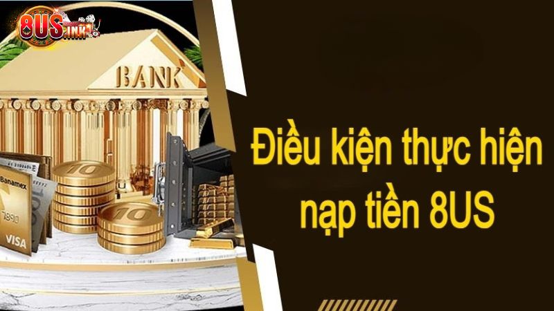 List các điều kiện khi thực hiện nạp tiền 8US List các điều kiện khi thực hiện nạp tiền 8US