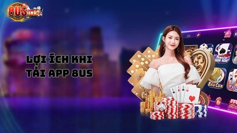 Những lợi ích nhận được khi tải 8US mobile Những lợi ích nhận được khi tải 8US mobile