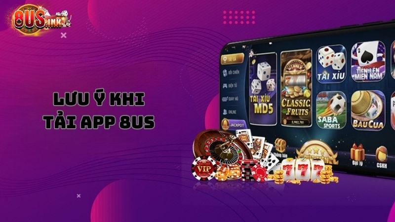 Một số lưu ý cần ghi nhớ khi tải app 8US Một số lưu ý cần ghi nhớ khi tải app 8US